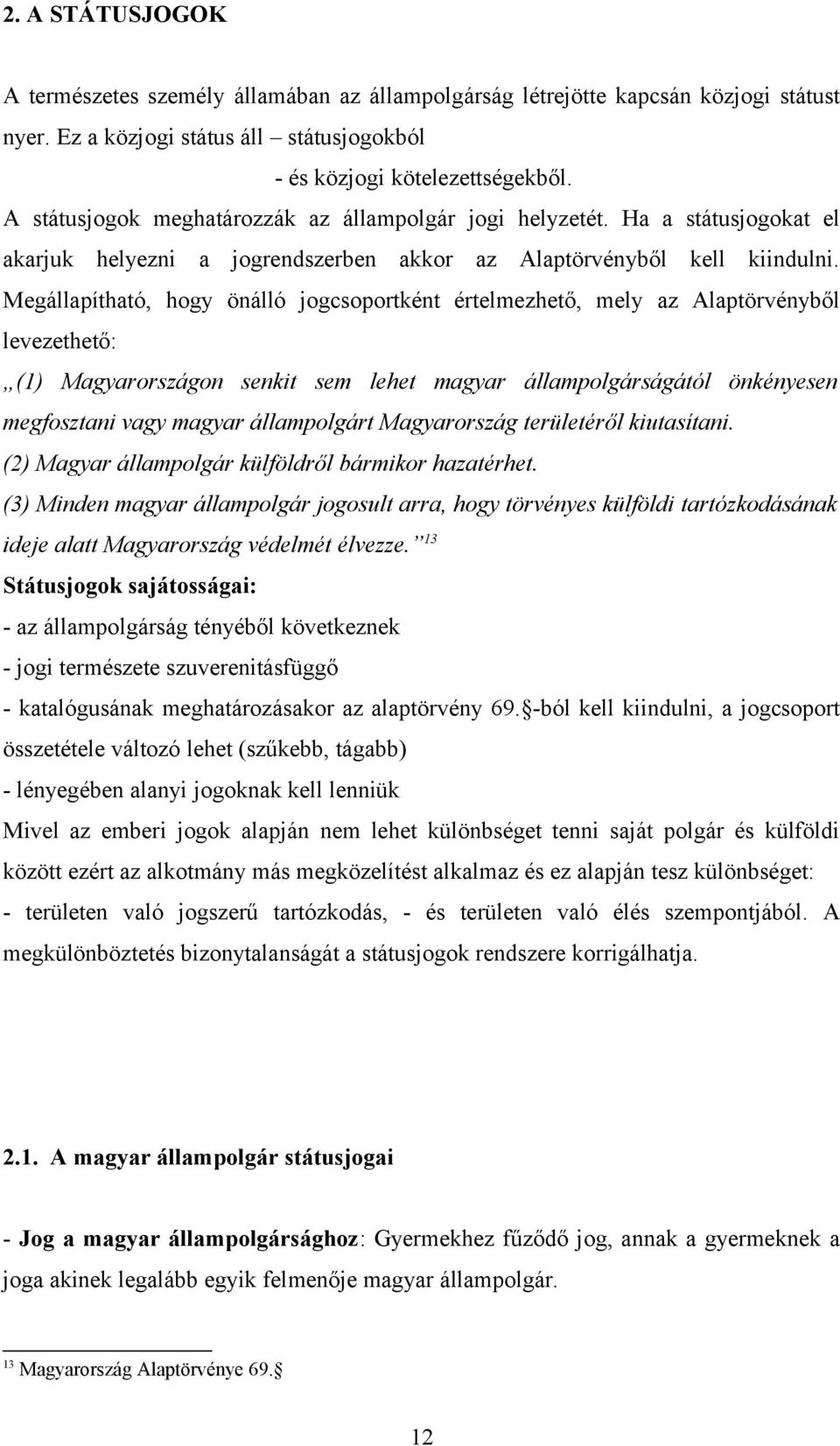 Megállapítható, hogy önálló jogcsoportként értelmezhető, mely az Alaptörvényből levezethető: (1) Magyarországon senkit sem lehet magyar állampolgárságától önkényesen megfosztani vagy magyar