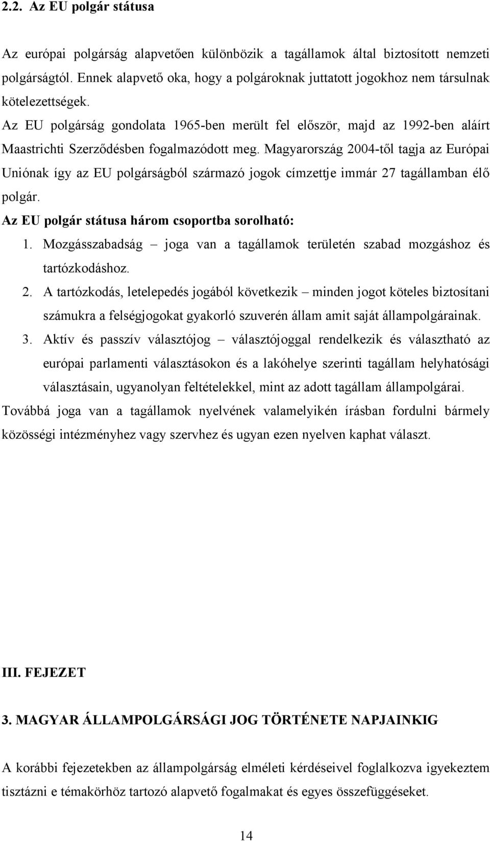 Az EU polgárság gondolata 1965-ben merült fel először, majd az 1992-ben aláírt Maastrichti Szerződésben fogalmazódott meg.