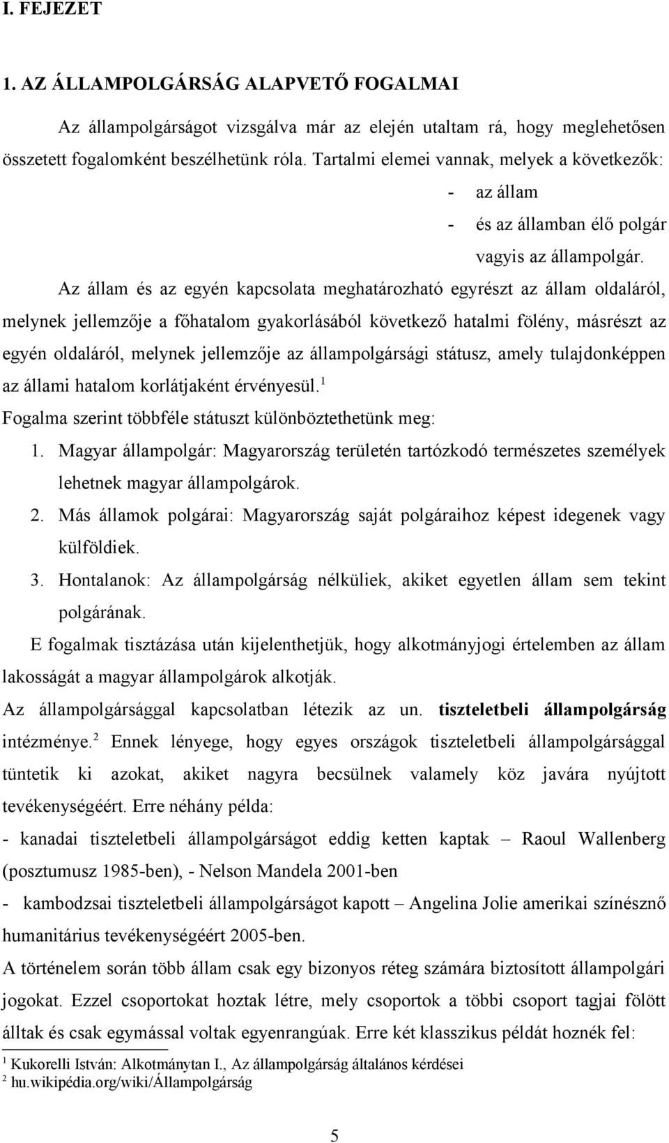 Az állam és az egyén kapcsolata meghatározható egyrészt az állam oldaláról, melynek jellemzője a főhatalom gyakorlásából következő hatalmi fölény, másrészt az egyén oldaláról, melynek jellemzője az