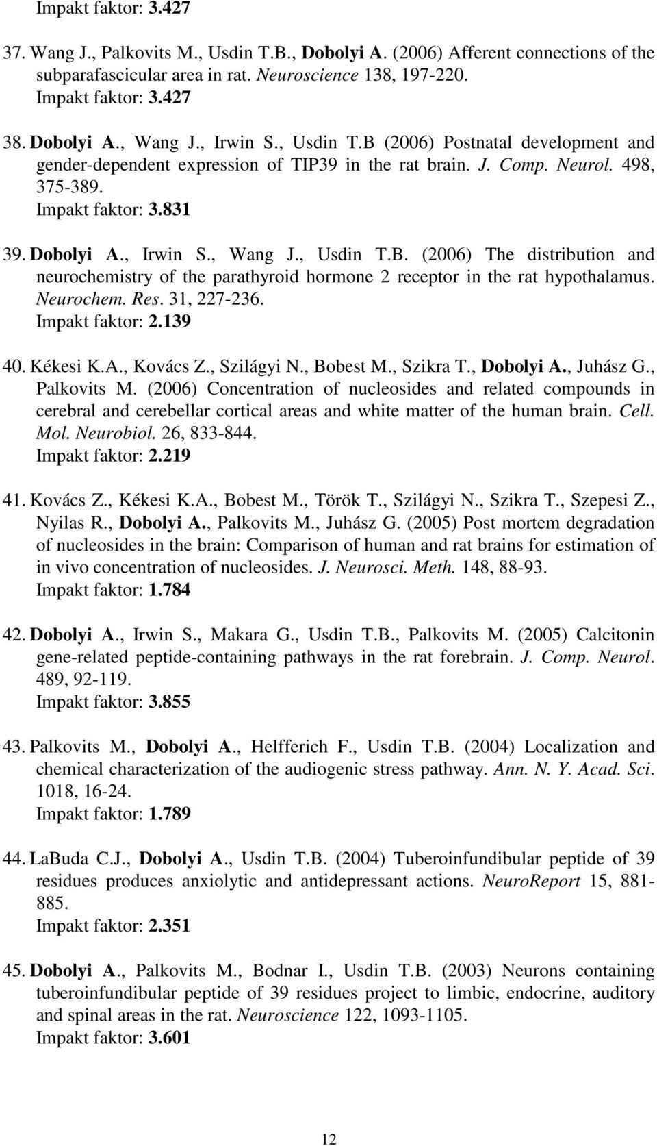 , Usdin T.B. (2006) The distribution and neurochemistry of the parathyroid hormone 2 receptor in the rat hypothalamus. Neurochem. Res. 31, 227-236. Impakt faktor: 2.139 40. Kékesi K.A., Kovács Z.