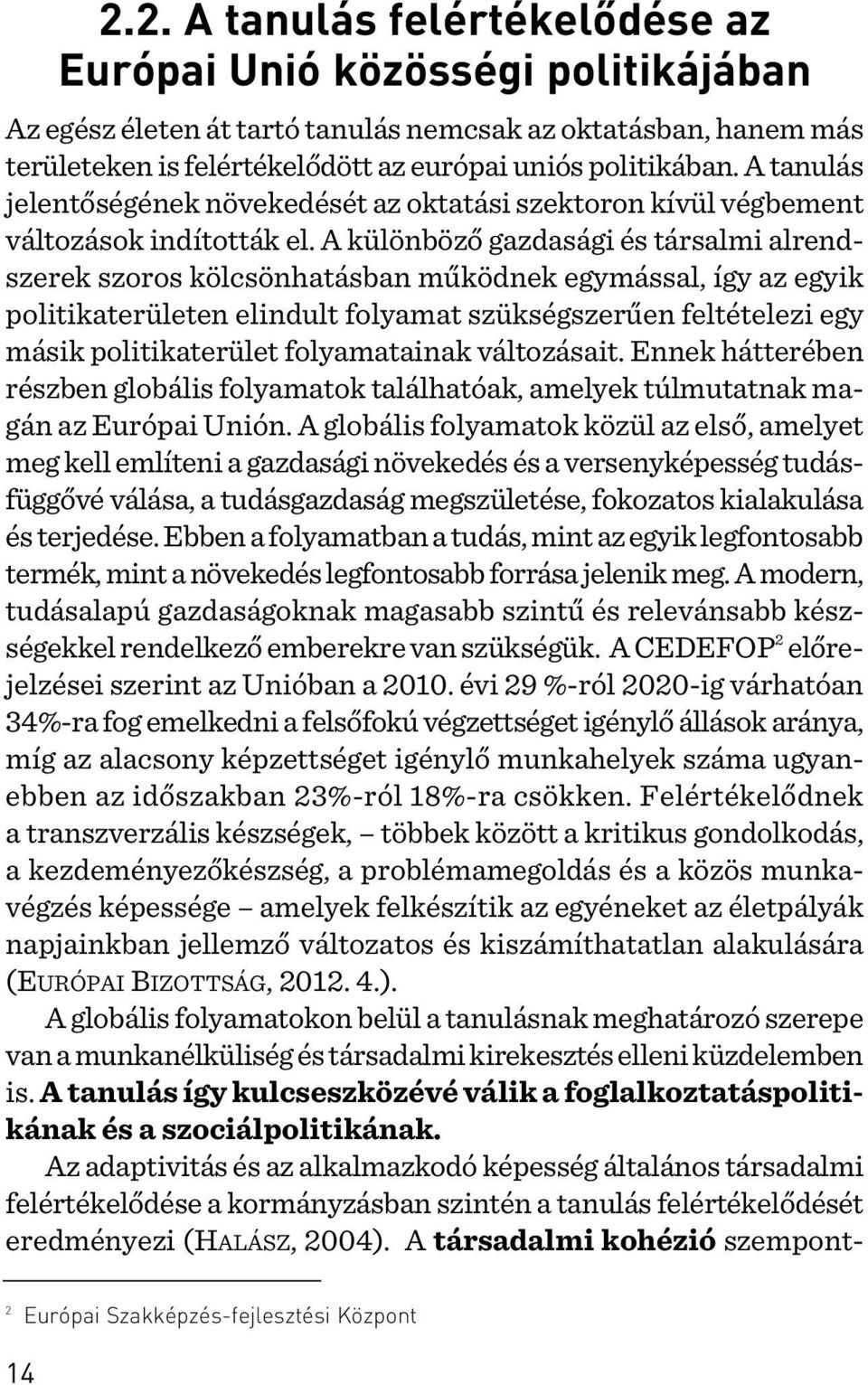 A különbözõ gazdasági és társalmi alrendszerek szoros kölcsönhatásban mûködnek egymással, így az egyik politikaterületen elindult folyamat szükségszerûen feltételezi egy másik politikaterület