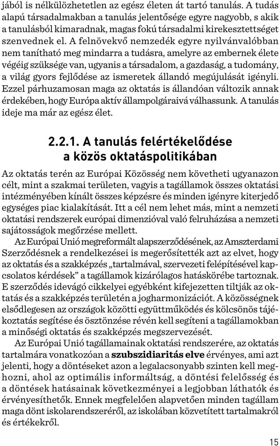 A felnövekvõ nemzedék egyre nyilvánvalóbban nem tanítható meg mindarra a tudásra, amelyre az embernek élete végéig szüksége van, ugyanis a társadalom, a gazdaság, a tudomány, a világ gyors fejlõdése