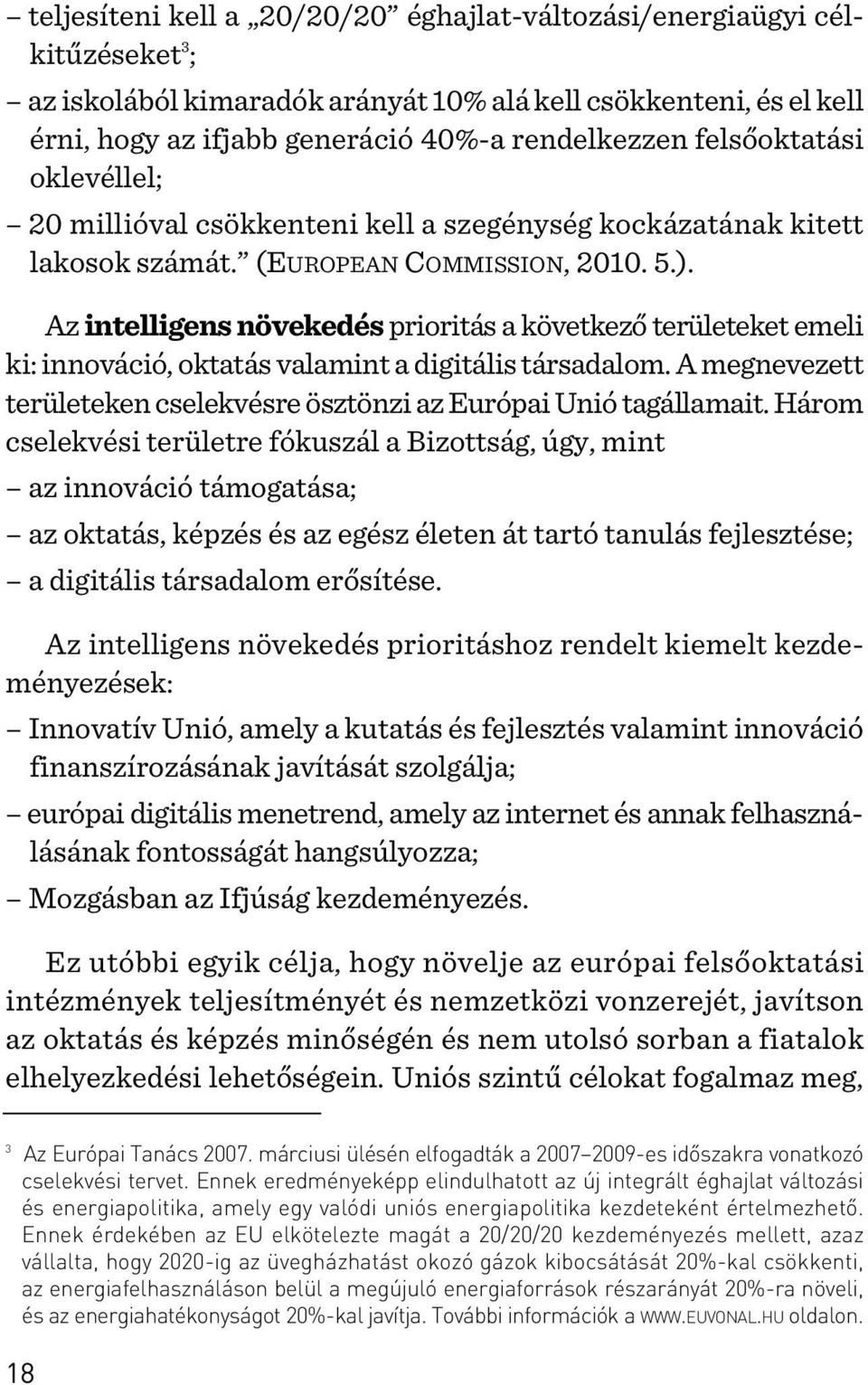 Az intelligens növekedés prioritás a következõ területeket emeli ki: innováció, oktatás valamint a digitális társadalom. A megnevezett területeken cselekvésre ösztönzi az Európai Unió tagállamait.