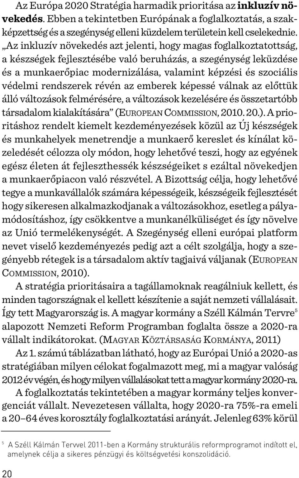 védelmi rendszerek révén az emberek képessé válnak az elõttük álló változások felmérésére, a változások kezelésére és összetartóbb társadalom kialakítására (EUROPEAN COMMISSION, 2010. 20.).