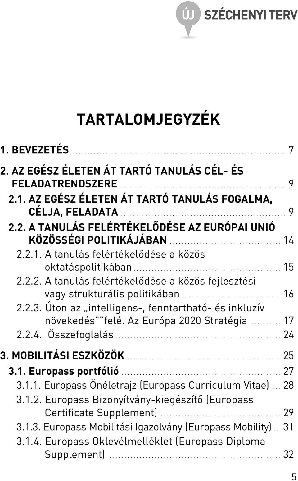 2.1. A tanulás felértékelõdése a közös oktatáspolitikában................................................. 15 2.2.2. A tanulás felértékelõdése a közös fejlesztési vagy strukturális politikában................................. 16 2.