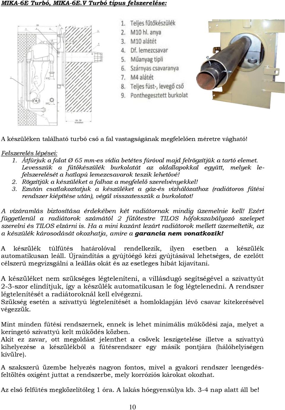 Levesszük a fűtőkészülék burkolatát az oldallapokkal együtt, melyek lefelszerelését a hatlapú lemezcsavarok teszik lehetővé! 2. Rögzítjük a készüléket a falhoz a megfelelő szerelvényekkel! 3.