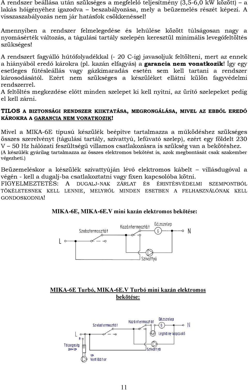 Amennyiben a rendszer felmelegedése és lehűlése között túlságosan nagy a nyomásérték változás, a tágulási tartály szelepén keresztül minimális levegőfeltöltés szükséges!