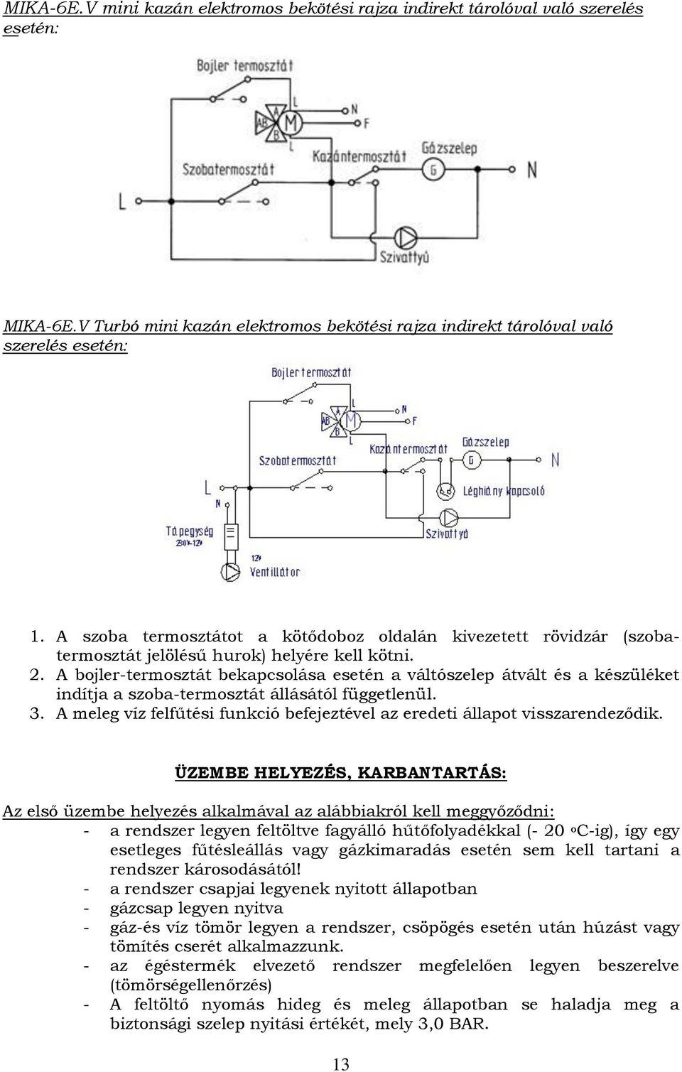 A bojler-termosztát bekapcsolása esetén a váltószelep átvált és a készüléket indítja a szoba-termosztát állásától függetlenül. 3.