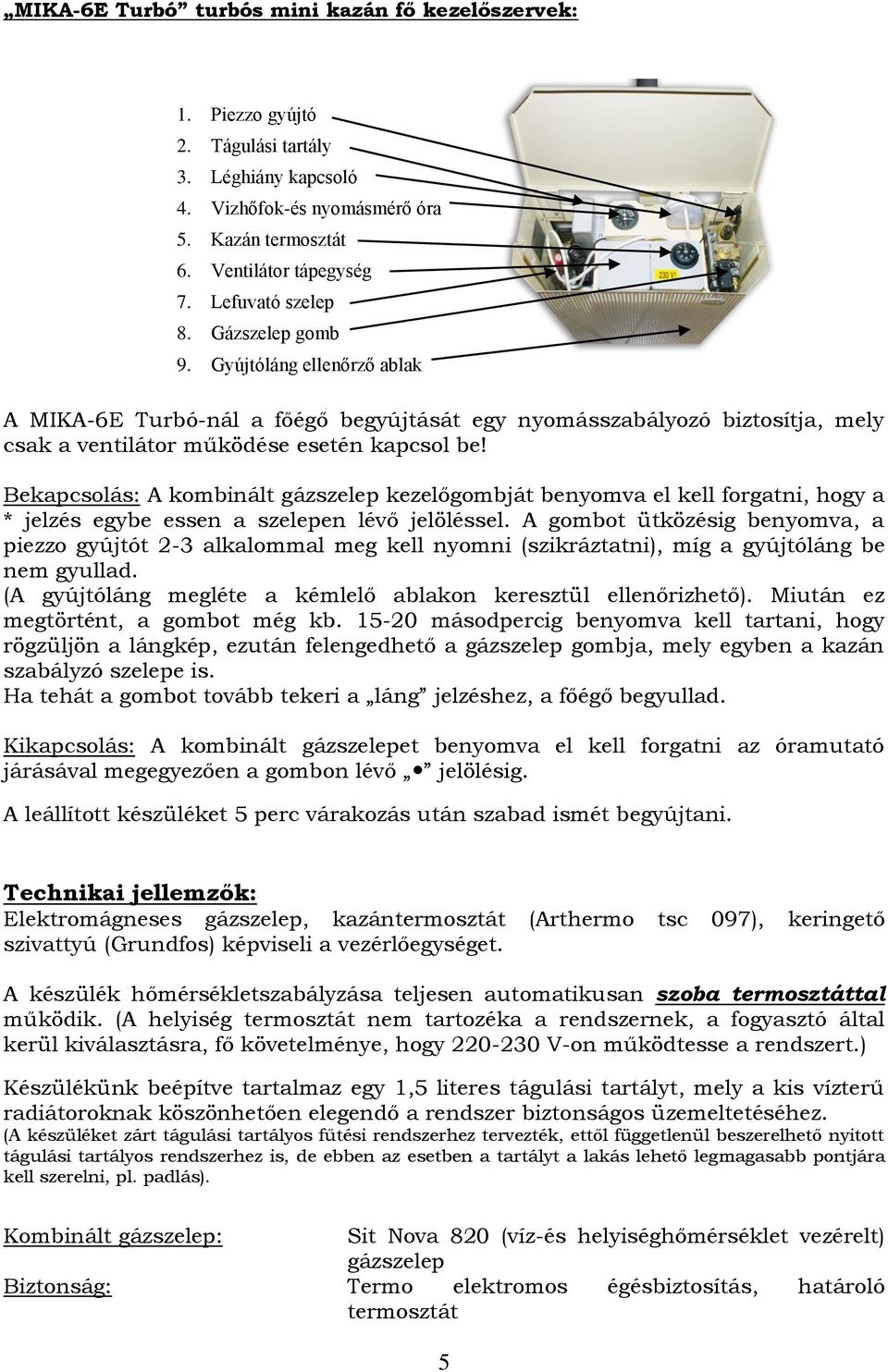 Bekapcsolás: A kombinált gázszelep kezelőgombját benyomva el kell forgatni, hogy a * jelzés egybe essen a szelepen lévő jelöléssel.