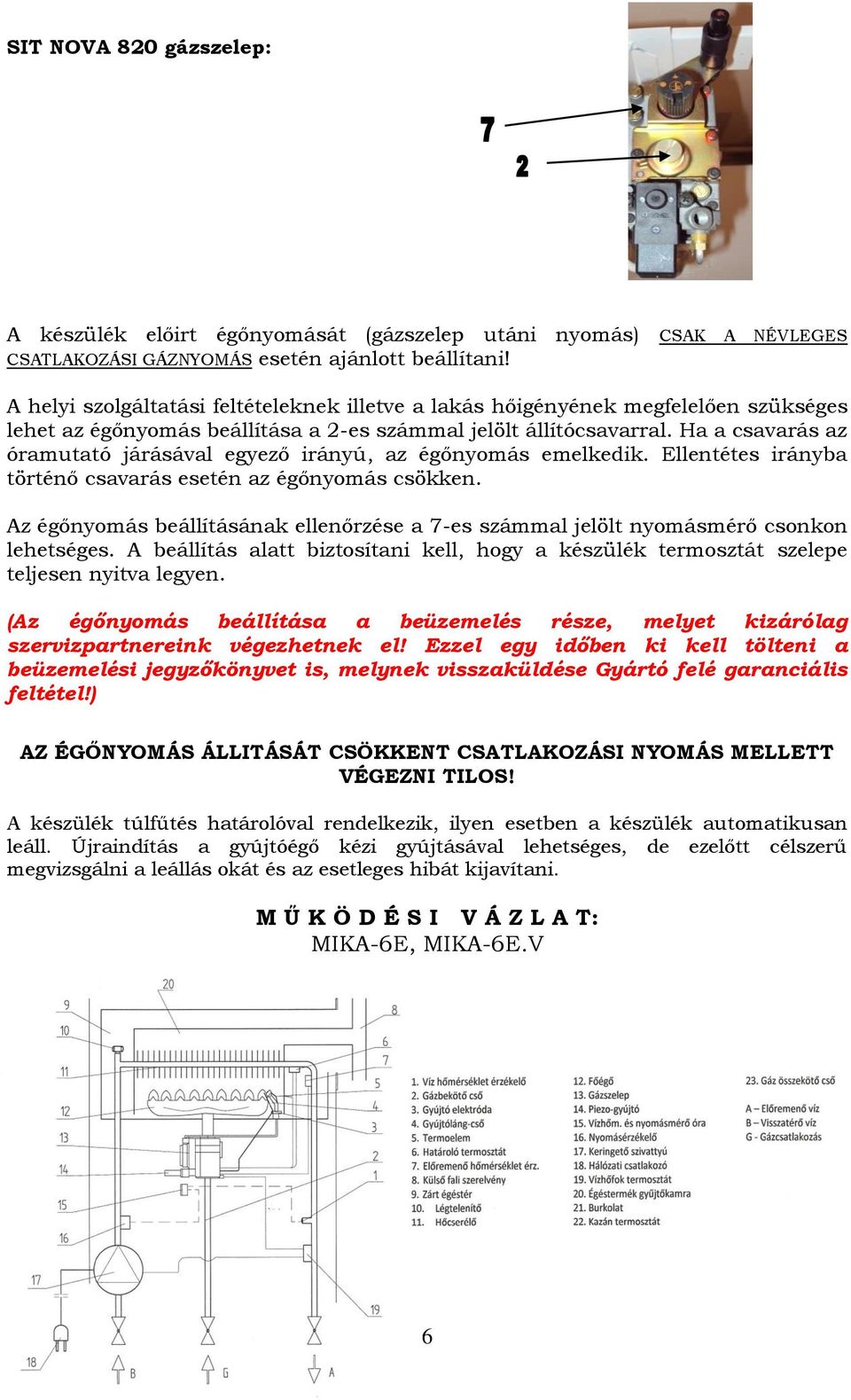 Ha a csavarás az óramutató járásával egyező irányú, az égőnyomás emelkedik. Ellentétes irányba történő csavarás esetén az égőnyomás csökken.