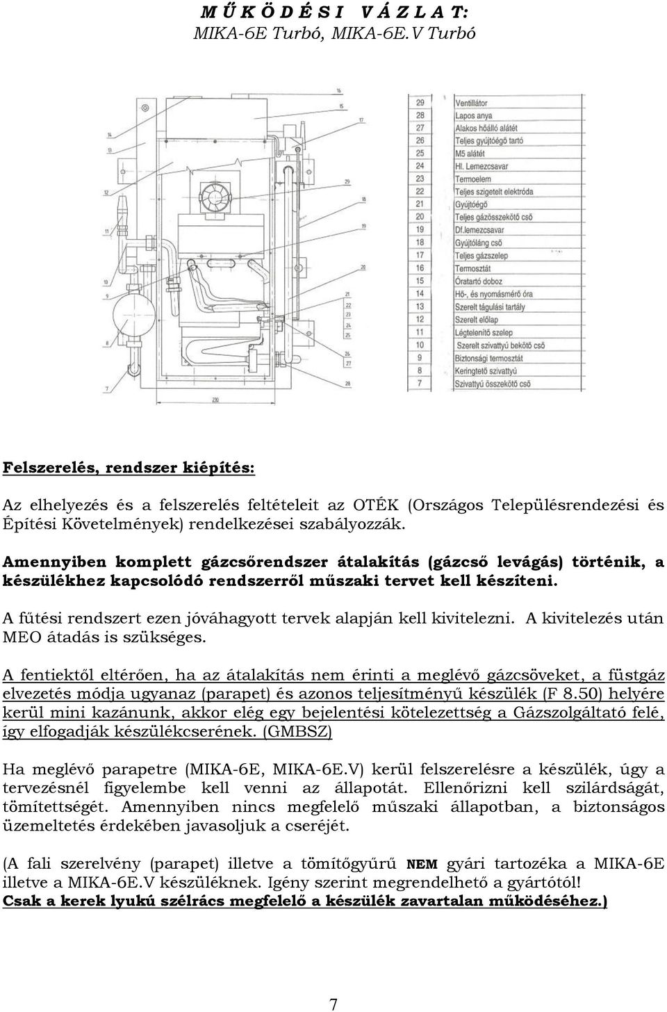 Amennyiben komplett gázcsőrendszer átalakítás (gázcső levágás) történik, a készülékhez kapcsolódó rendszerről műszaki tervet kell készíteni.