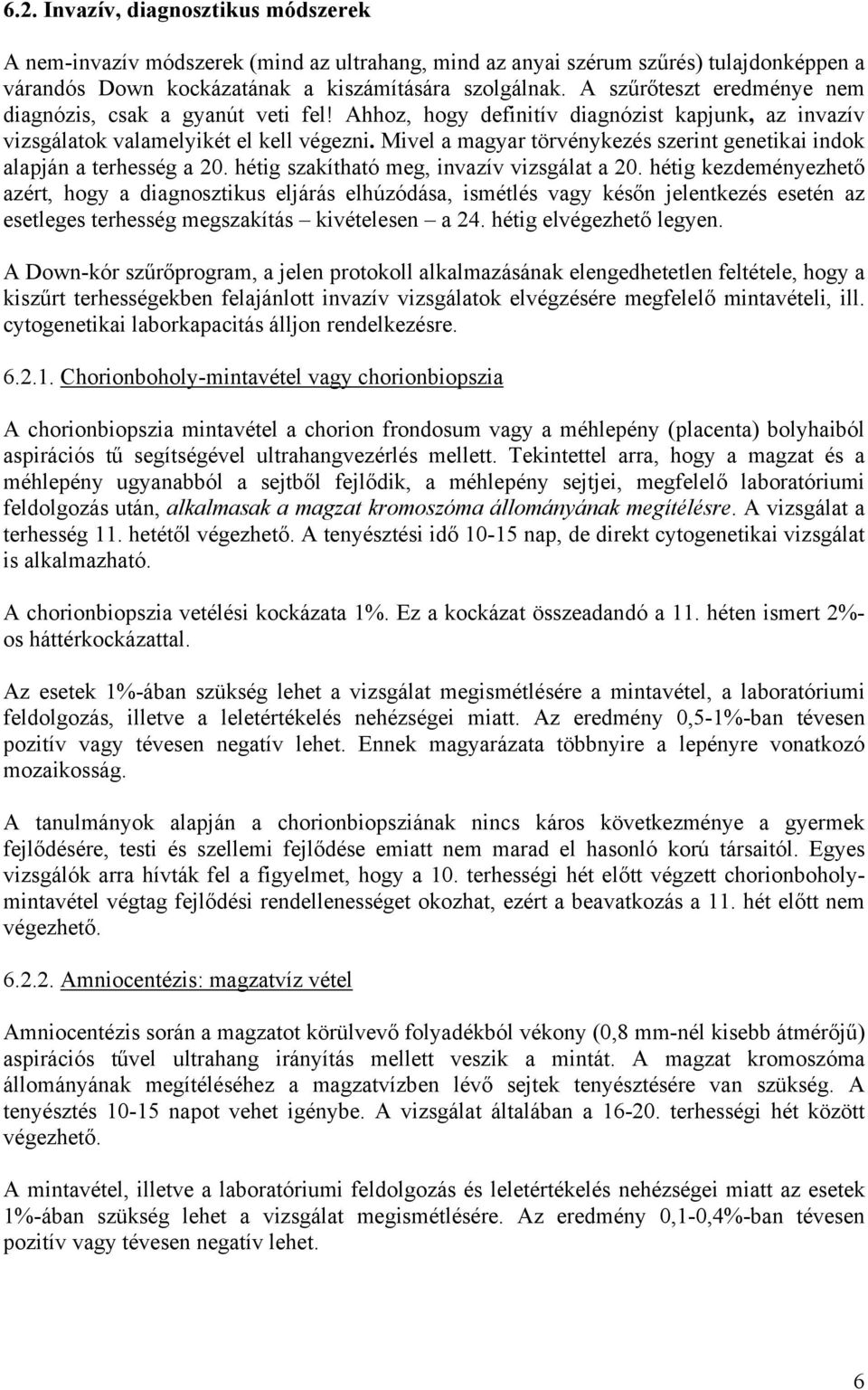 Mivel a magyar törvénykezés szerint genetikai indok alapján a terhesség a 20. hétig szakítható meg, invazív vizsgálat a 20.