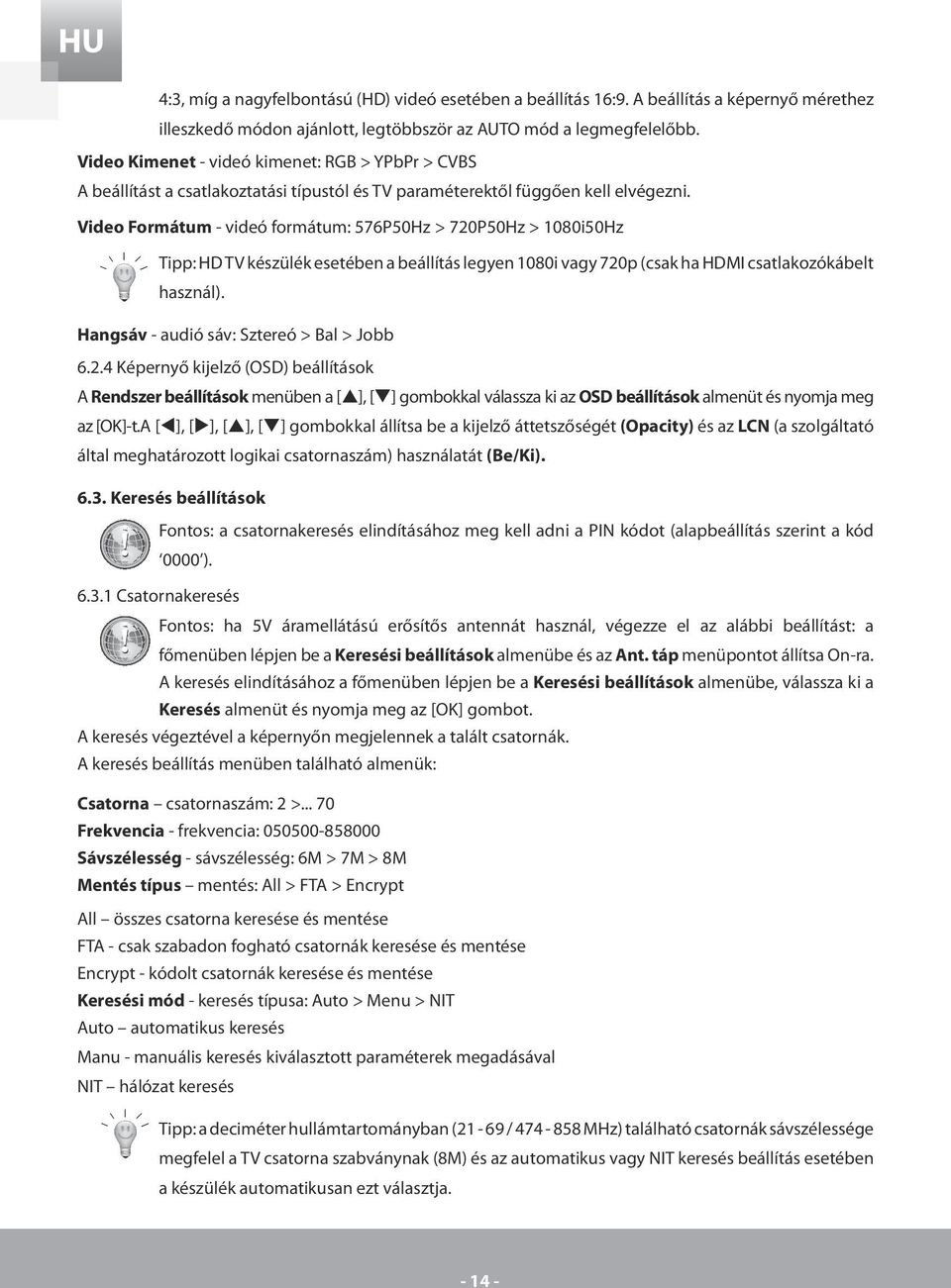 Video Formátum - videó formátum: 576P50Hz > 720P50Hz > 1080i50Hz Tipp: HD TV készülék esetében a beállítás legyen 1080i vagy 720p (csak ha HDMI csatlakozókábelt használ).