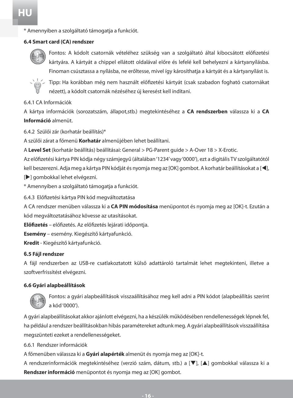 Tipp: Ha korábban még nem használt előfizetési kártyát (csak szabadon fogható csatornákat nézett), a kódolt csatornák nézéséhez új keresést kell indítani. 6.4.