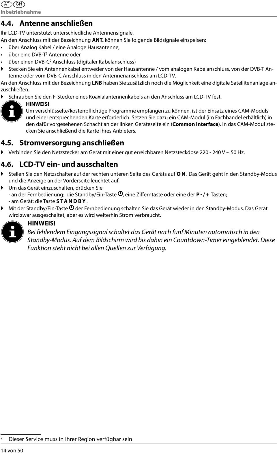 Antennenkabel entweder von der Hausantenne / vom analogen Kabelanschluss, von der DVB-T Antenne oder vom DVB-C Anschluss in den Antennenanschluss am LCD-TV.