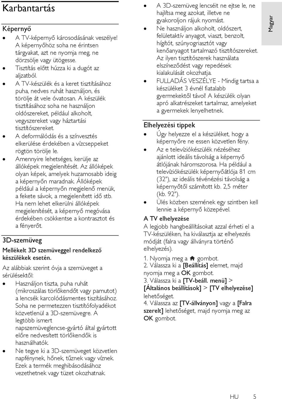 A készülék tisztításához soha ne használjon oldószereket, például alkoholt, vegyszereket vagy háztartási tisztítószereket.