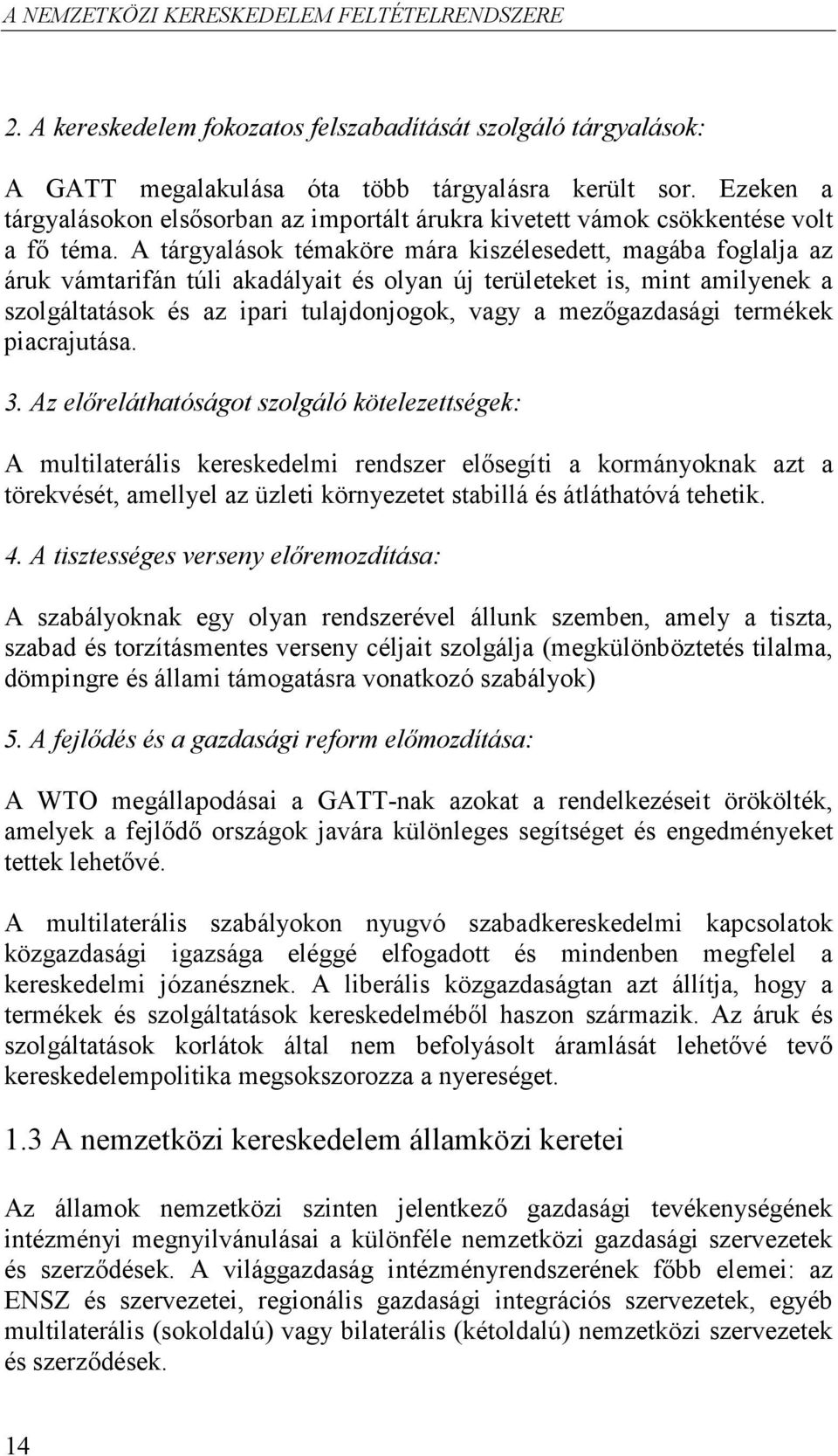 A tárgyalások témaköre mára kiszélesedett, magába foglalja az áruk vámtarifán túli akadályait és olyan új területeket is, mint amilyenek a szolgáltatások és az ipari tulajdonjogok, vagy a