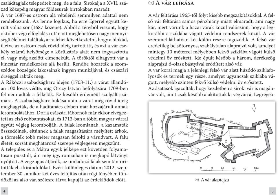 Ab ból a tény ből vi szont, hogy október végi elfoglalása után ott meglehetősen nagy mennyiségű élelmet találtak, arra lehet következtetni, hogy a blokád, il let ve az ost rom csak rö vid ide ig tar