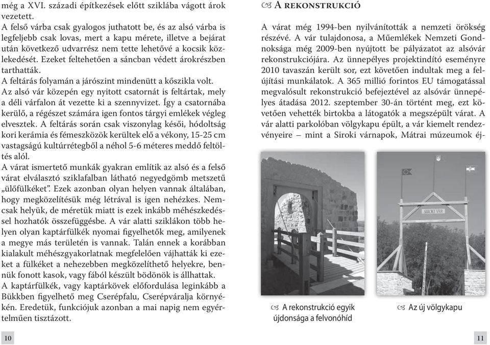 Ezeket feltehetően a sáncban védett árokrészben tarthatták. A feltárás folyamán a járószint mindenütt a kőszikla volt.