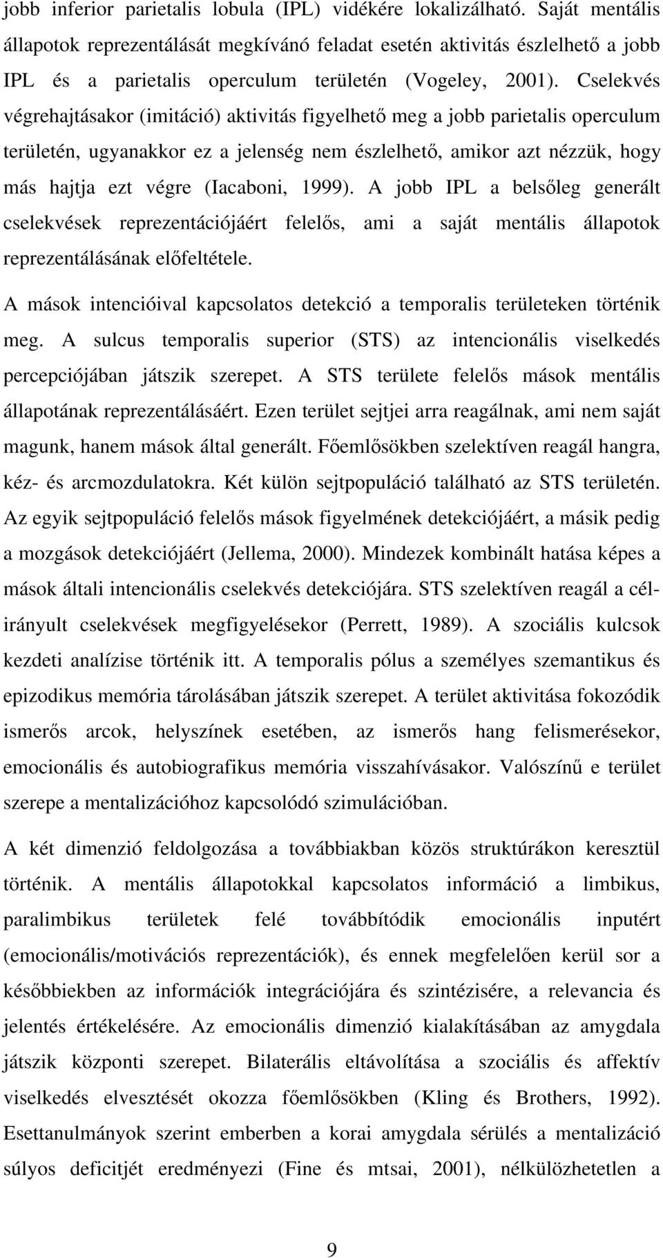 Cselekvés végrehajtásakor (imitáció) aktivitás figyelhet meg a jobb parietalis operculum területén, ugyanakkor ez a jelenség nem észlelhet, amikor azt nézzük, hogy más hajtja ezt végre (Iacaboni,
