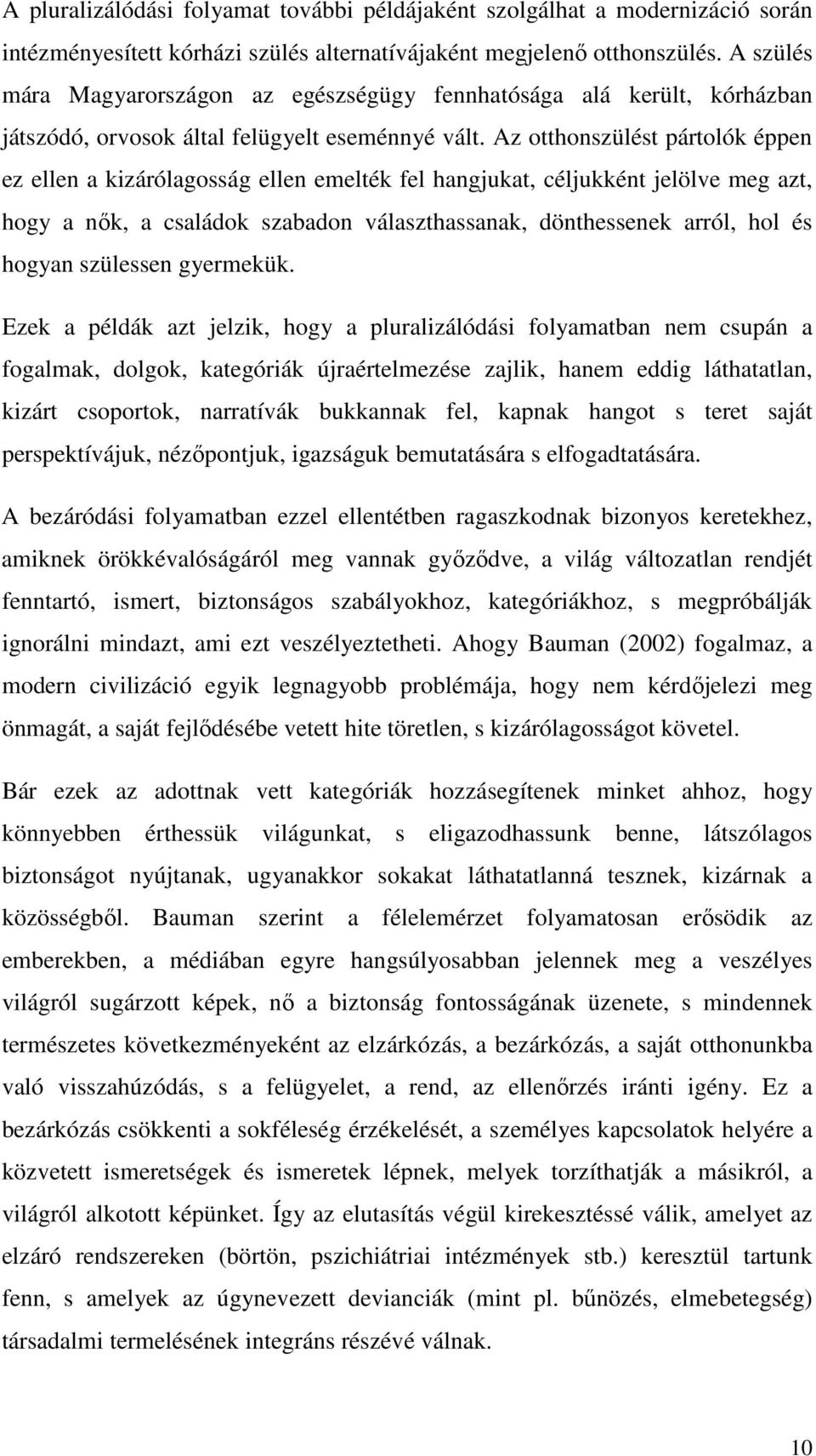 Az otthonszülést pártolók éppen ez ellen a kizárólagosság ellen emelték fel hangjukat, céljukként jelölve meg azt, hogy a nők, a családok szabadon választhassanak, dönthessenek arról, hol és hogyan