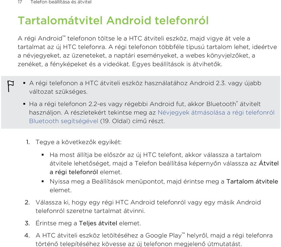 Egyes beállítások is átvihetők. A régi telefonon a HTC átviteli eszköz használatához Android 2.3. vagy újabb változat szükséges. Ha a régi telefonon 2.