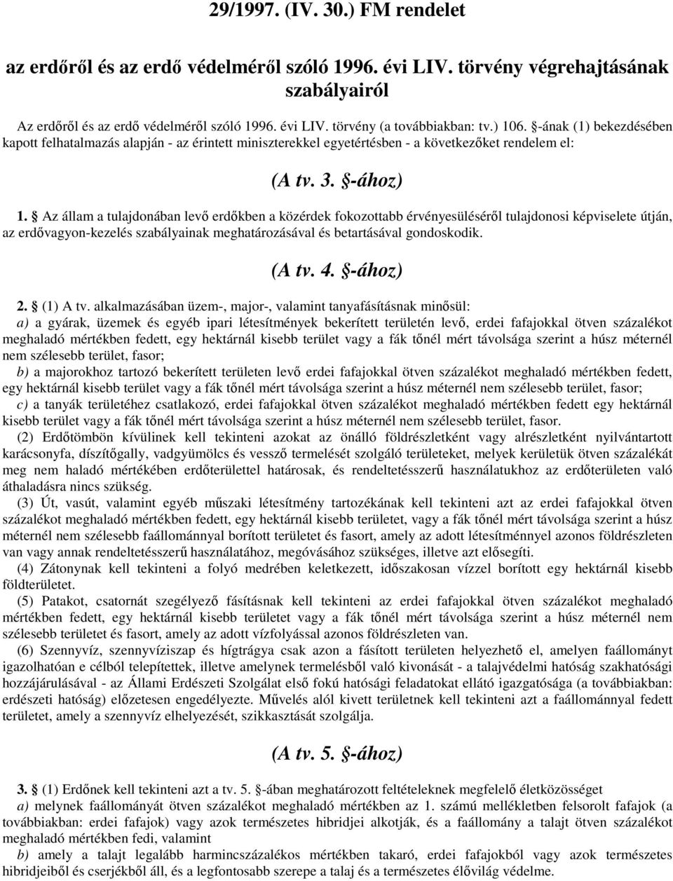 Az állam a tulajdonában levő erdőkben a közérdek fokozottabb érvényesüléséről tulajdonosi képviselete útján, az erdővagyon-kezelés szabályainak meghatározásával és betartásával gondoskodik. (A tv. 4.