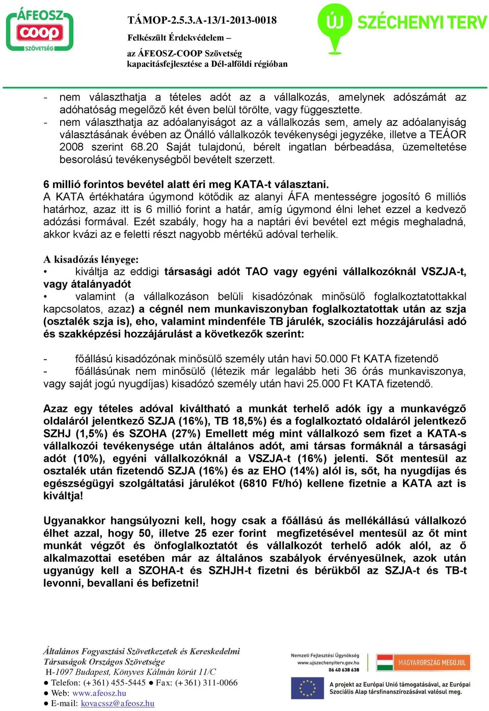 20 Saját tulajdonú, bérelt ingatlan bérbeadása, üzemeltetése besorolású tevékenységből bevételt szerzett. 6 millió forintos bevétel alatt éri meg KATA-t választani.