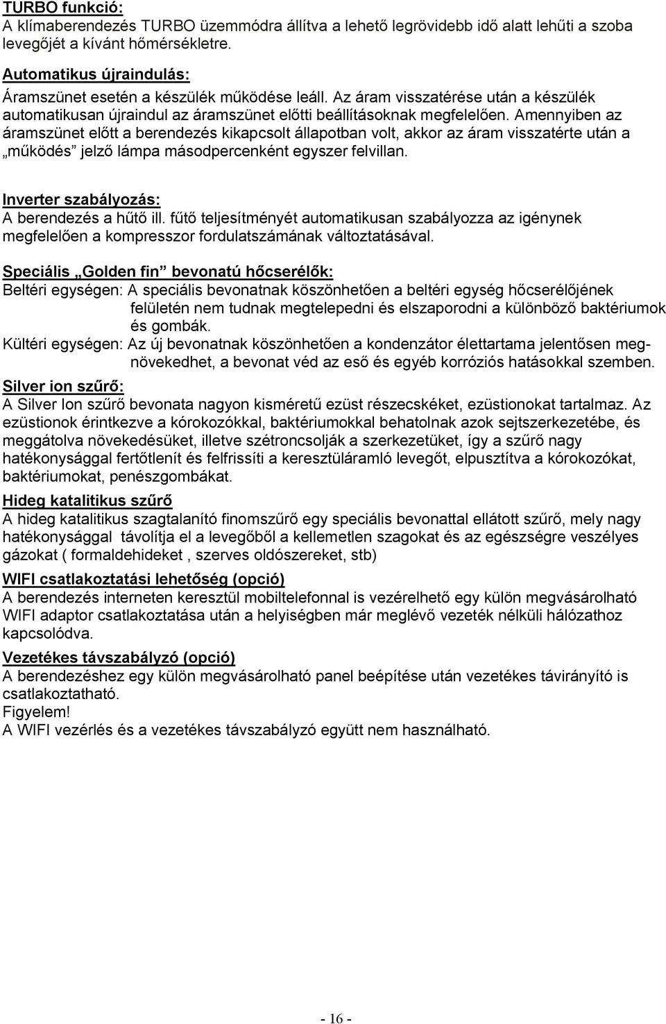 Amennyiben az áramszünet előtt a berendezés kikapcsolt állapotban volt, akkor az áram visszatérte után a működés jelző lámpa másodpercenként egyszer felvillan.