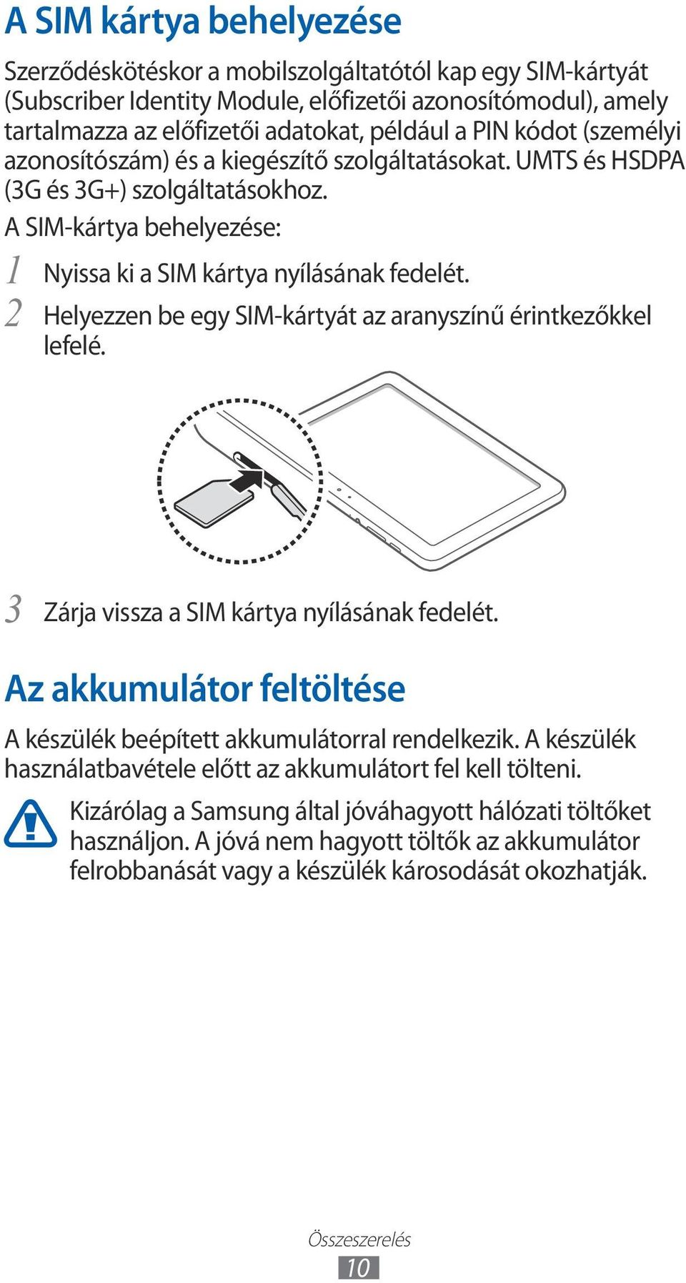 2 Helyezzen be egy SIM-kártyát az aranyszínű érintkezőkkel lefelé. 3 Zárja vissza a SIM kártya nyílásának fedelét. Az akkumulátor feltöltése A készülék beépített akkumulátorral rendelkezik.