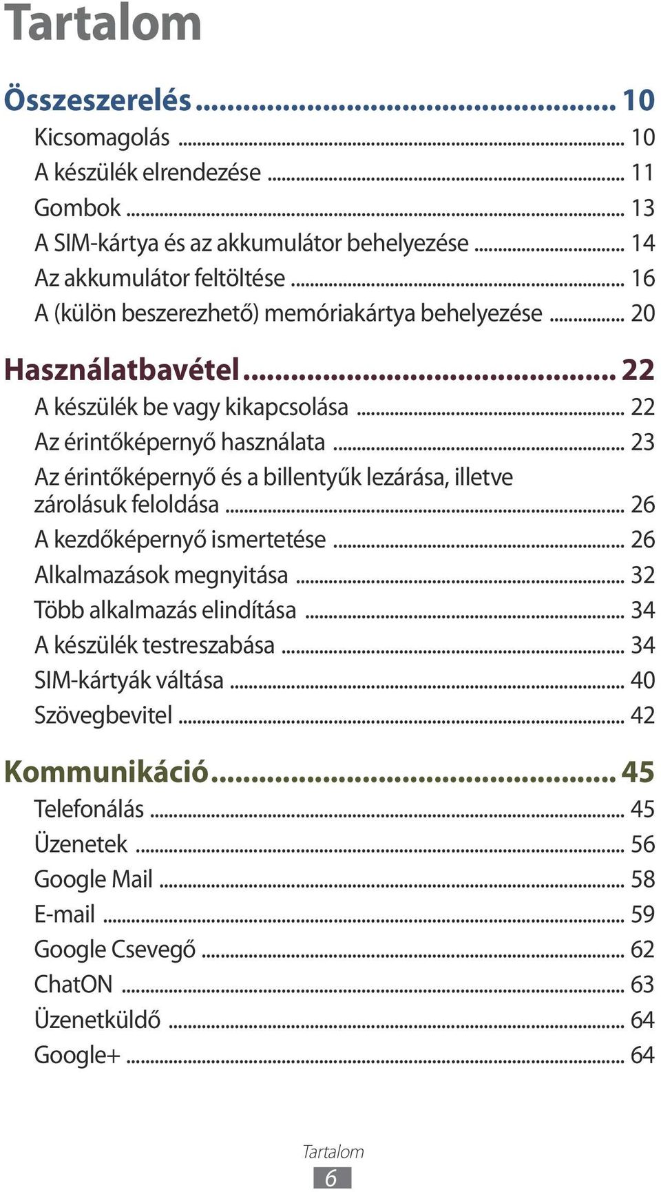 .. 23 Az érintőképernyő és a billentyűk lezárása, illetve zárolásuk feloldása... 26 A kezdőképernyő ismertetése... 26 Alkalmazások megnyitása... 32 Több alkalmazás elindítása.