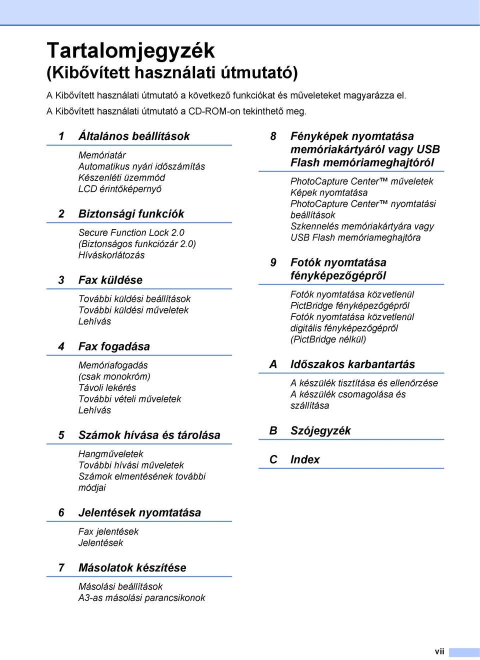 0) Híváskorlátozás 3 Fax küldése További küldési beállítások További küldési műveletek Lehívás 4 Fax fogadása Memóriafogadás (csak monokróm) Távoli lekérés További vételi műveletek Lehívás 8