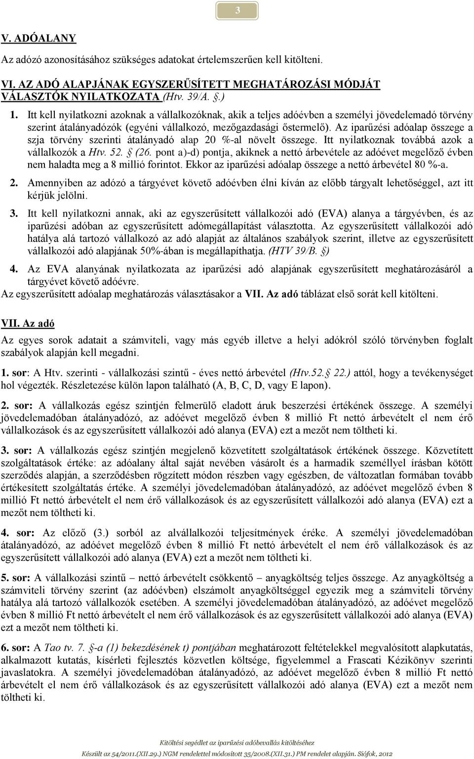 Az iparűzési adóalap összege a szja törvény szerinti átalányadó alap 20 %-al növelt összege. Itt nyilatkoznak továbbá azok a vállalkozók a Htv. 52. (26.