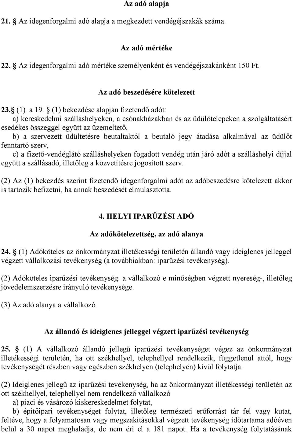 (1) bekezdése alapján fizetendı adót: a) kereskedelmi szálláshelyeken, a csónakházakban és az üdülıtelepeken a szolgáltatásért esedékes összeggel együtt az üzemeltetı, b) a szervezett üdültetésre