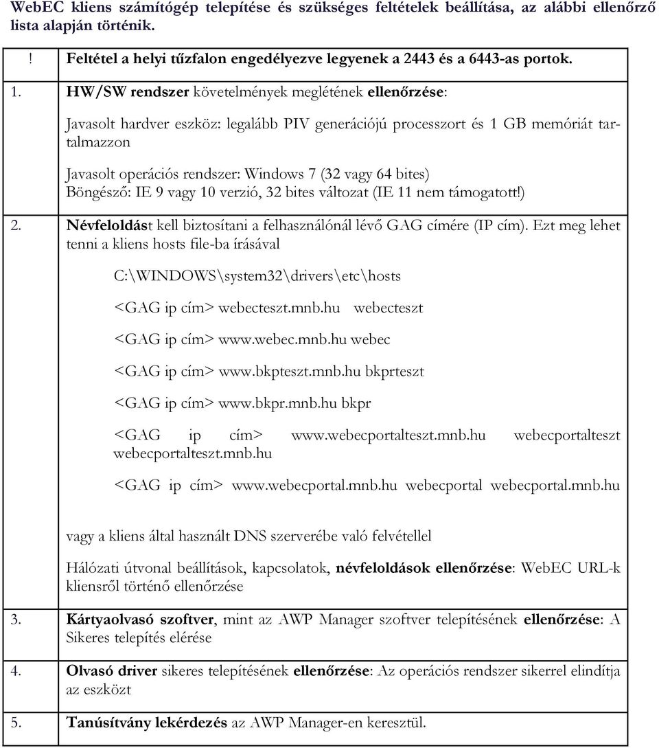 bites) Böngésző: IE 9 vagy 10 verzió, 32 bites változat (IE 11 nem támogatott!) 2. Névfeloldást kell biztosítani a felhasználónál lévő GAG címére (IP cím).