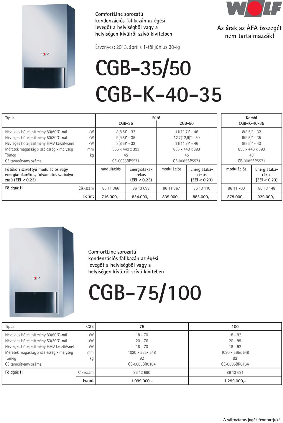 8(8,5)* - 32 11(11,7)* - 46 8(8,5)* - 40 Méretek magasság x szélesség x mélység mm 855 x 440 x 393 855 x 440 x 393 855 x 440 x 393 Tömeg kg 45 45 48 CE tanusítvány száma CE-0085BP5571 CE-0085BP5571