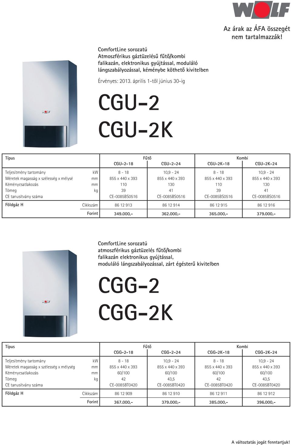 110 130 110 130 Tömeg kg 39 41 39 41 CE tanusítvány száma CE-0085BS0516 CE-0085BS0516 CE-0085BS0516 CE-0085BS0516 Földgáz H Cikkszám 86 12 913 86 12 914 86 12 915 86 12 916 Forint 349.000,- 362.