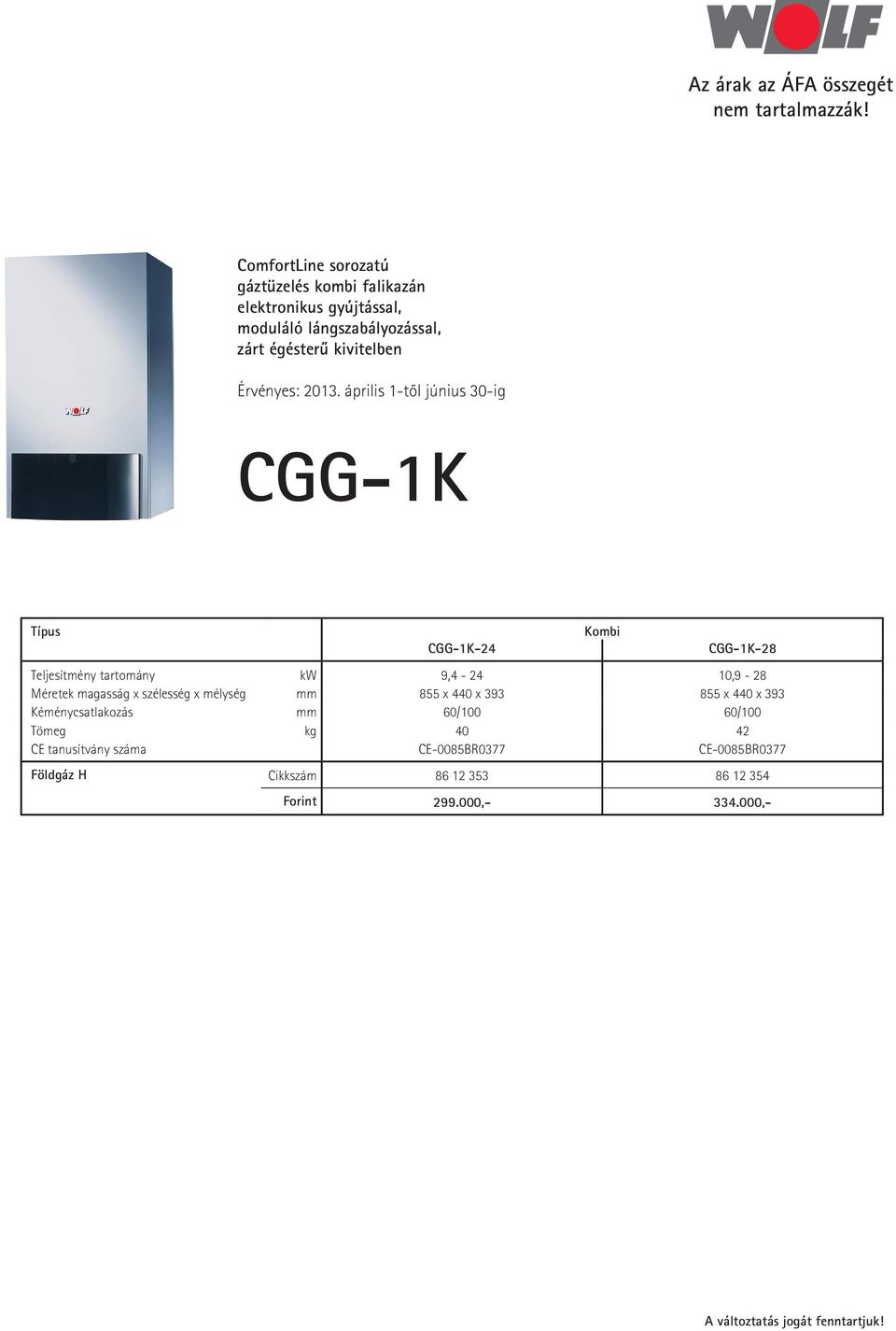 magasság x szélesség x mélység mm 855 x 440 x 393 855 x 440 x 393 Kéménycsatlakozás mm 60/100 60/100 Tömeg kg