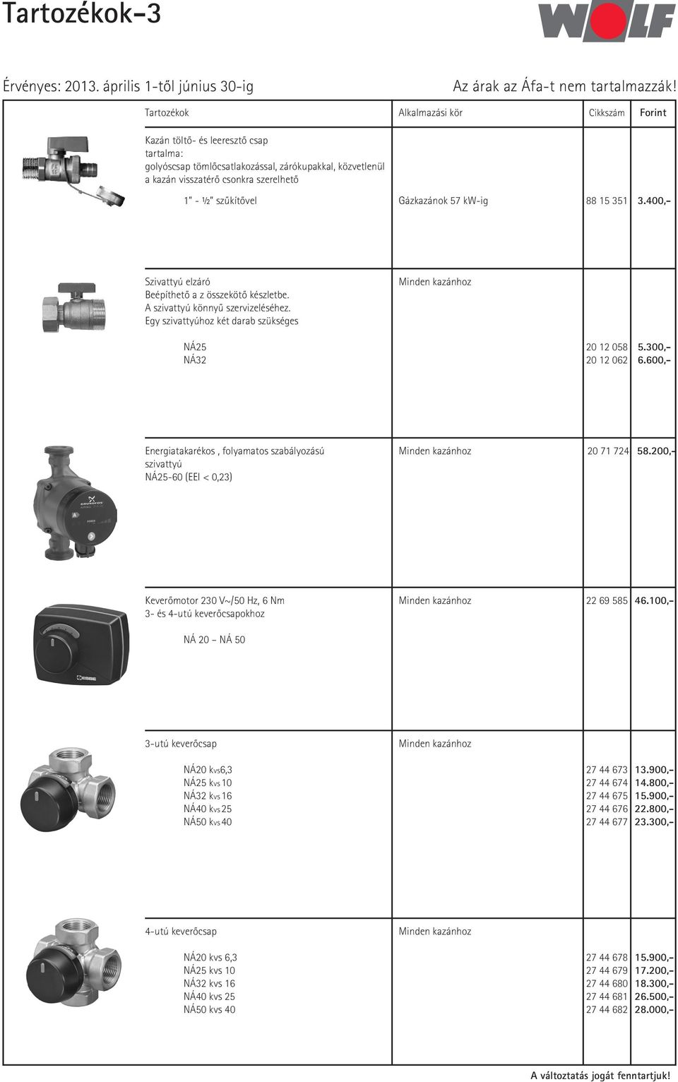 Egy szivattyúhoz két darab szükséges Minden kazánhoz NÁ25 20 12 058 5.300,- NÁ32 20 12 062 6.600,- Energiatakarékos, folyamatos szabályozású Minden kazánhoz 20 71 724 58.