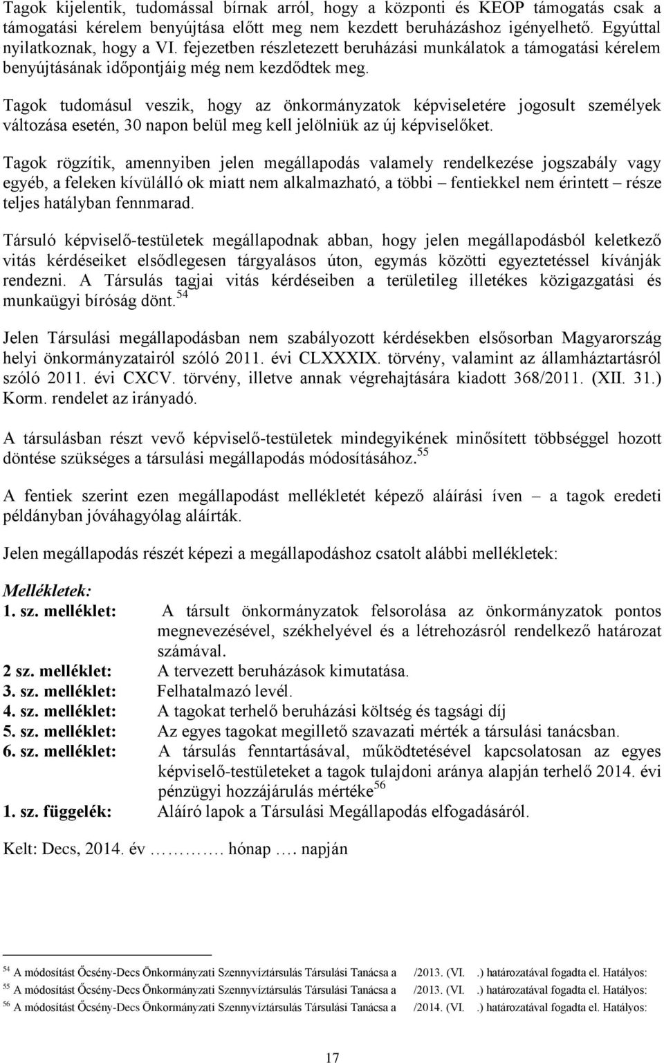 Tagok tudomásul veszik, hogy az önkormányzatok képviseletére jogosult személyek változása esetén, 30 napon belül meg kell jelölniük az új képviselőket.
