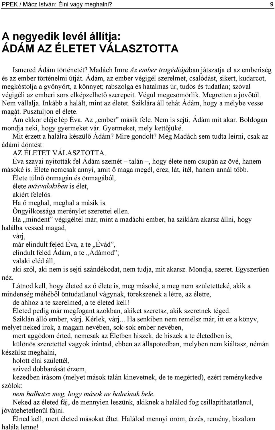 Ádám, az ember végigél szerelmet, csalódást, sikert, kudarcot, megkóstolja a gyönyört, a könnyet; rabszolga és hatalmas úr, tudós és tudatlan; szóval végigéli az emberi sors elképzelhető szerepeit.