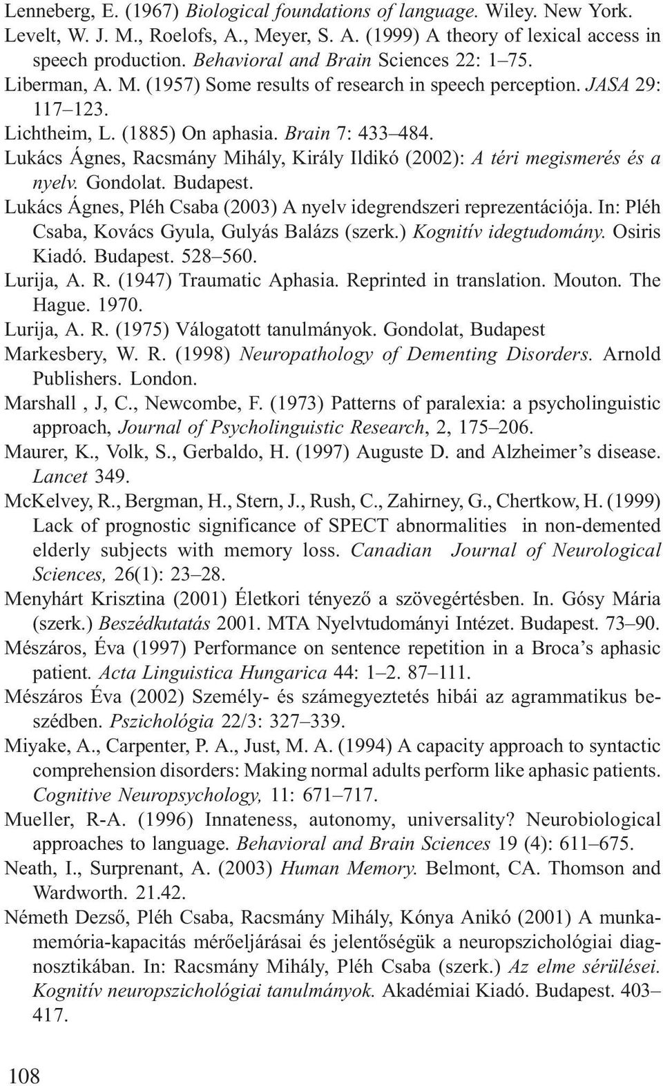 Lukács Ágnes, Racsmány Mihály, Király Ildikó (2002): A téri megismerés és a nyelv. Gondolat. Budapest. Lukács Ágnes, Pléh Csaba (2003) A nyelv idegrendszeri reprezentációja.