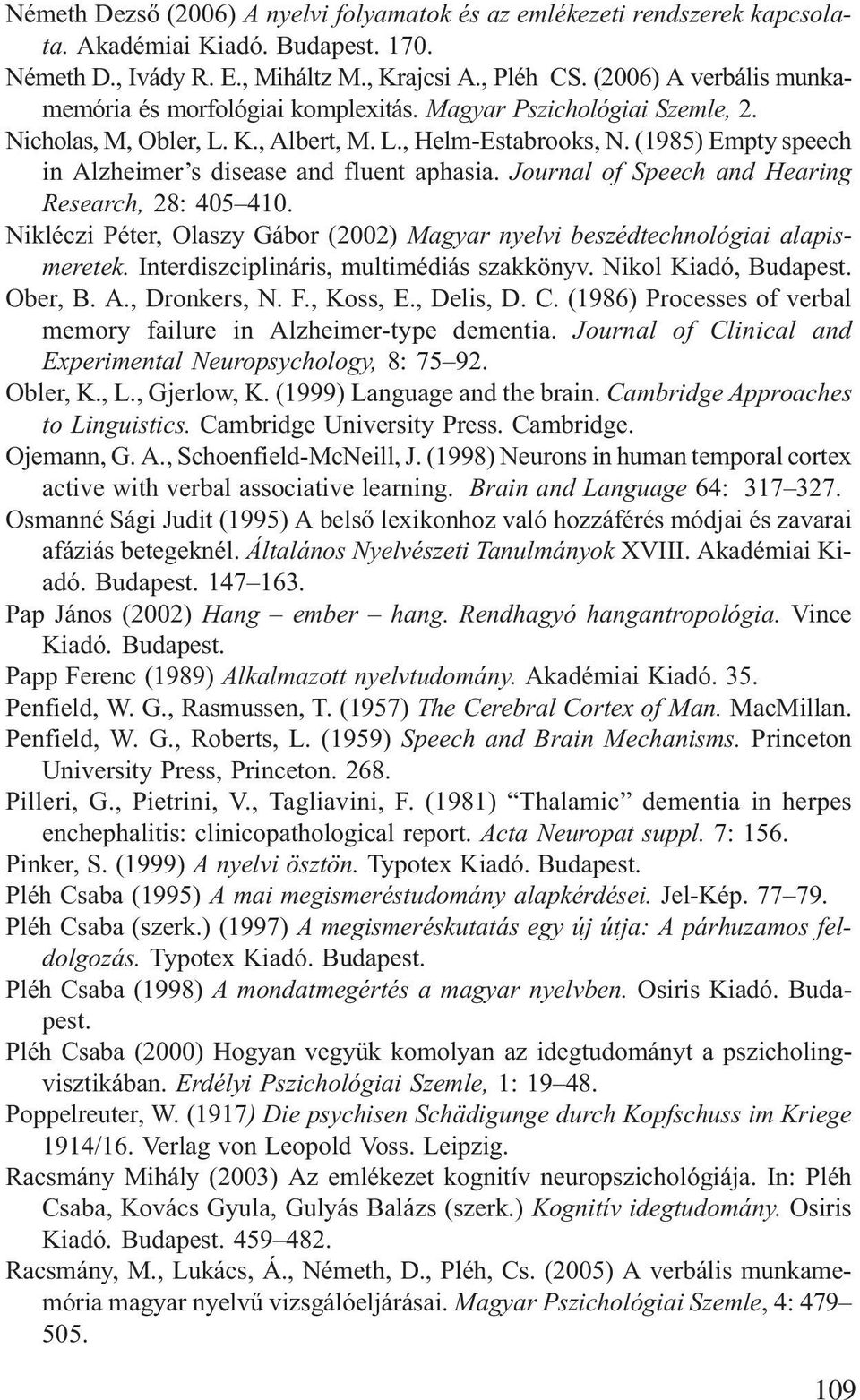 (1985) Empty speech in Alzheimer s disease and fluent aphasia. Journal of Speech and Hearing Research, 28: 405 410. Nikléczi Péter, Olaszy Gábor (2002) Magyar nyelvi beszédtechnológiai alapismeretek.