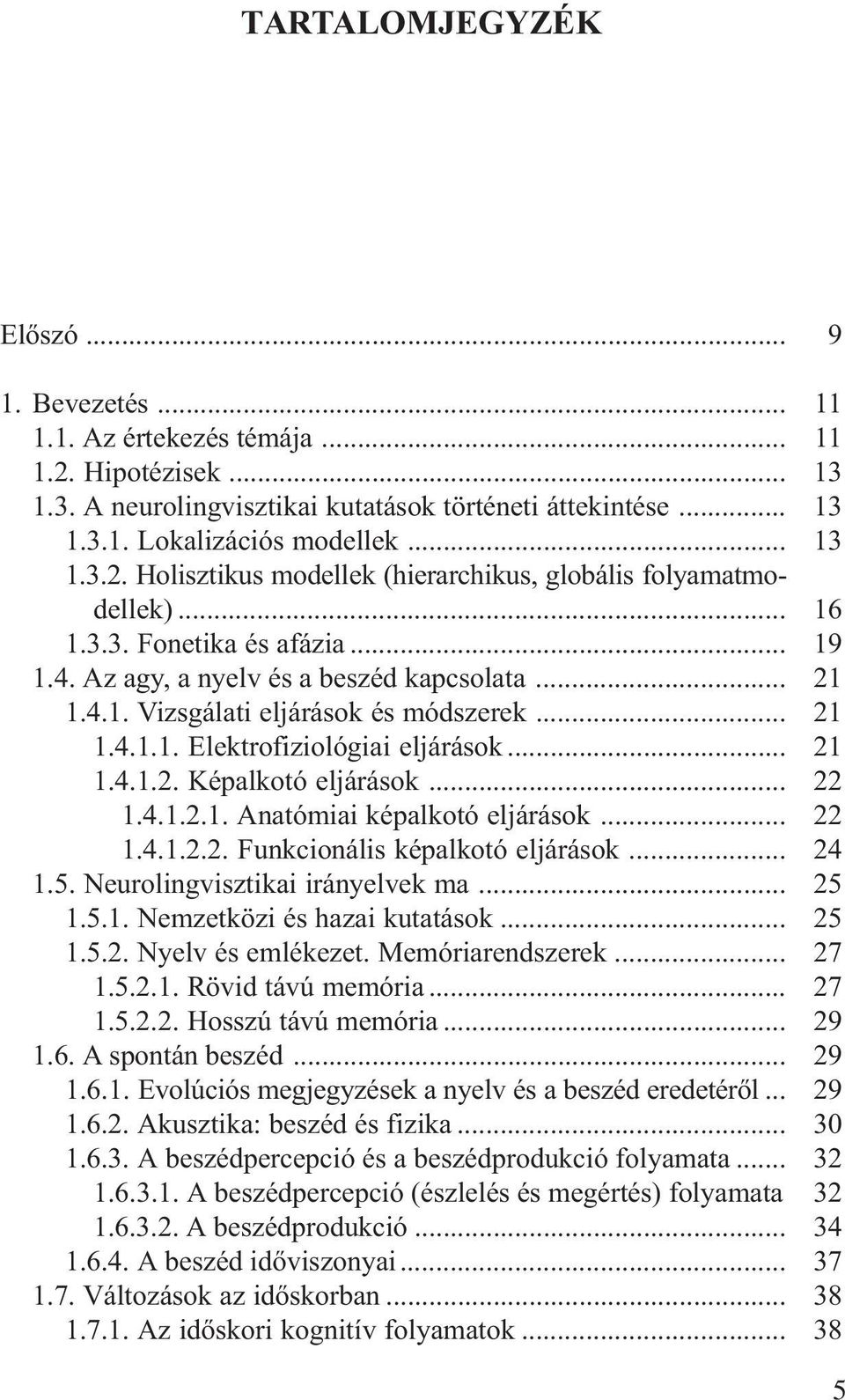 .. 1.4.1.2.2. Funkcionális képalkotó eljárások... 1.5. Neurolingvisztikai irányelvek ma... 1.5.1. Nemzetközi és hazai kutatások... 1.5.2. Nyelv és emlékezet. Memóriarendszerek... 1.5.2.1. Rövid távú memória.