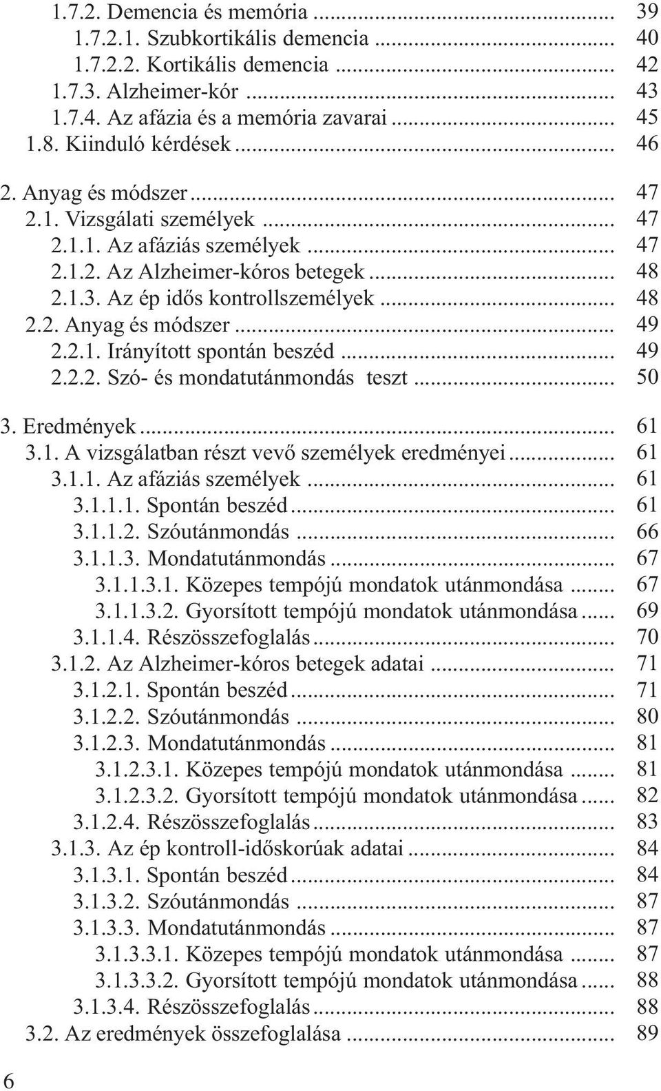 .. 2.2.2. Szó- és mondatutánmondás teszt... 3. Eredmények... 3.1. A vizsgálatban részt vevõ személyek eredményei... 3.1.1. Az afáziás személyek... 3.1.1.1. Spontán beszéd... 3.1.1.2. Szóutánmondás... 3.1.1.3. Mondatutánmondás.