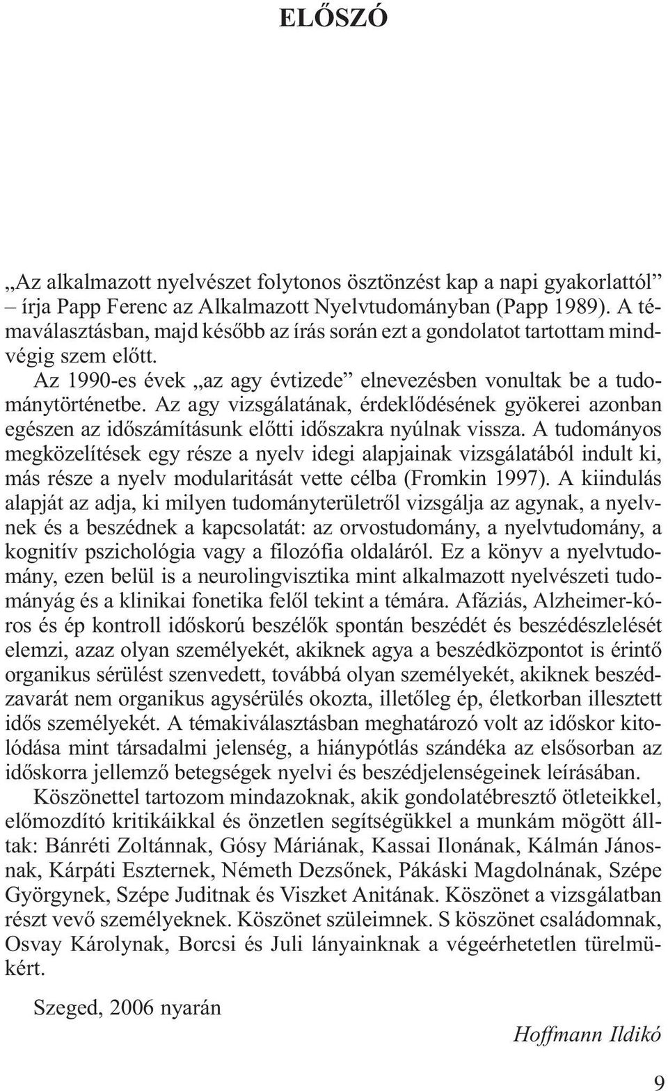 Az agy vizsgálatának, érdeklõdésének gyökerei azonban egészen az idõszámításunk elõtti idõszakra nyúlnak vissza.