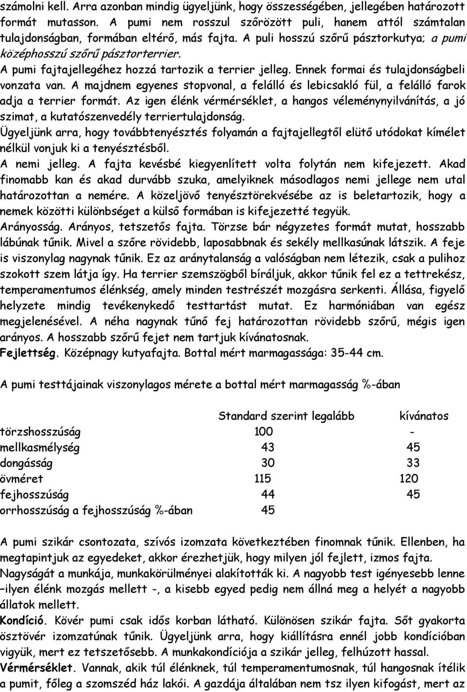 A pumi fajtajellegéhez hozzá tartozik a terrier jelleg. Ennek formai és tulajdonságbeli vonzata van. A majdnem egyenes stopvonal, a felálló és lebicsakló fül, a felálló farok adja a terrier formát.
