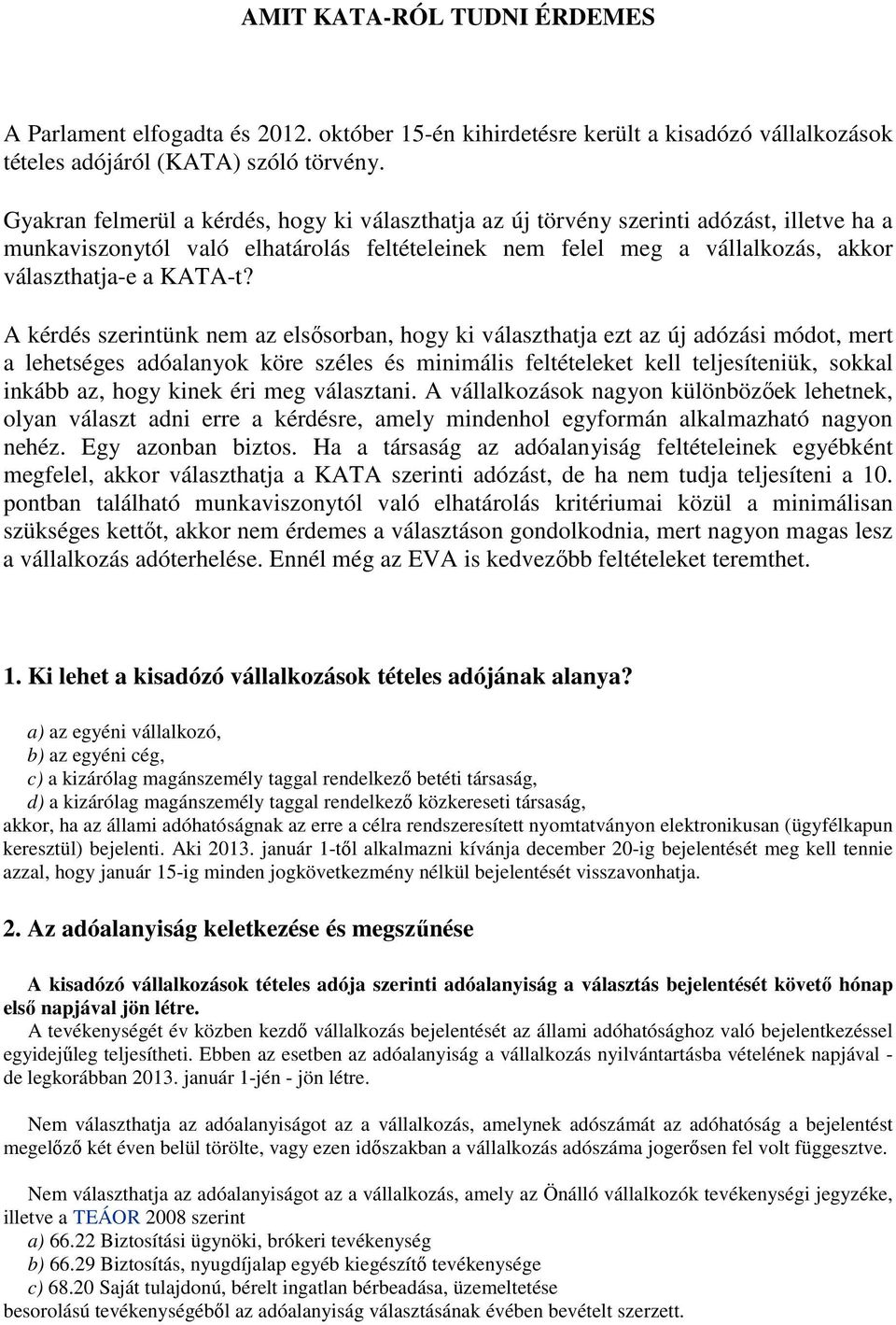 A kérdés szerintünk nem az elsősorban, hogy ki választhatja ezt az új adózási módot, mert a lehetséges adóalanyok köre széles és minimális feltételeket kell teljesíteniük, sokkal inkább az, hogy