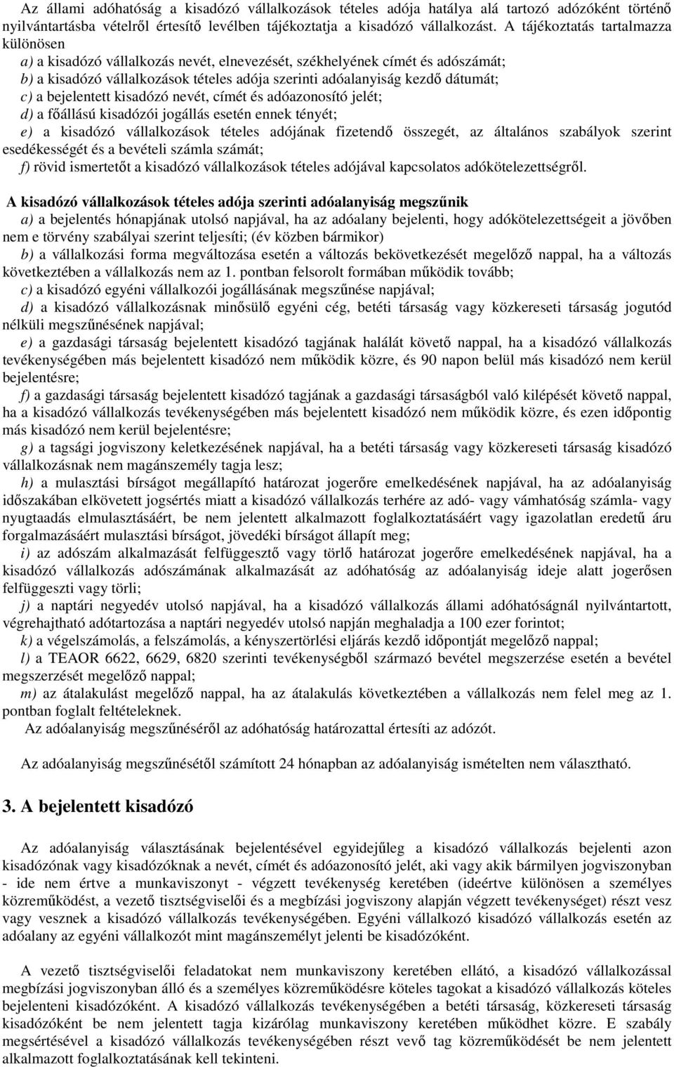 bejelentett kisadózó nevét, címét és adóazonosító jelét; d) a főállású kisadózói jogállás esetén ennek tényét; e) a kisadózó vállalkozások tételes adójának fizetendő összegét, az általános szabályok