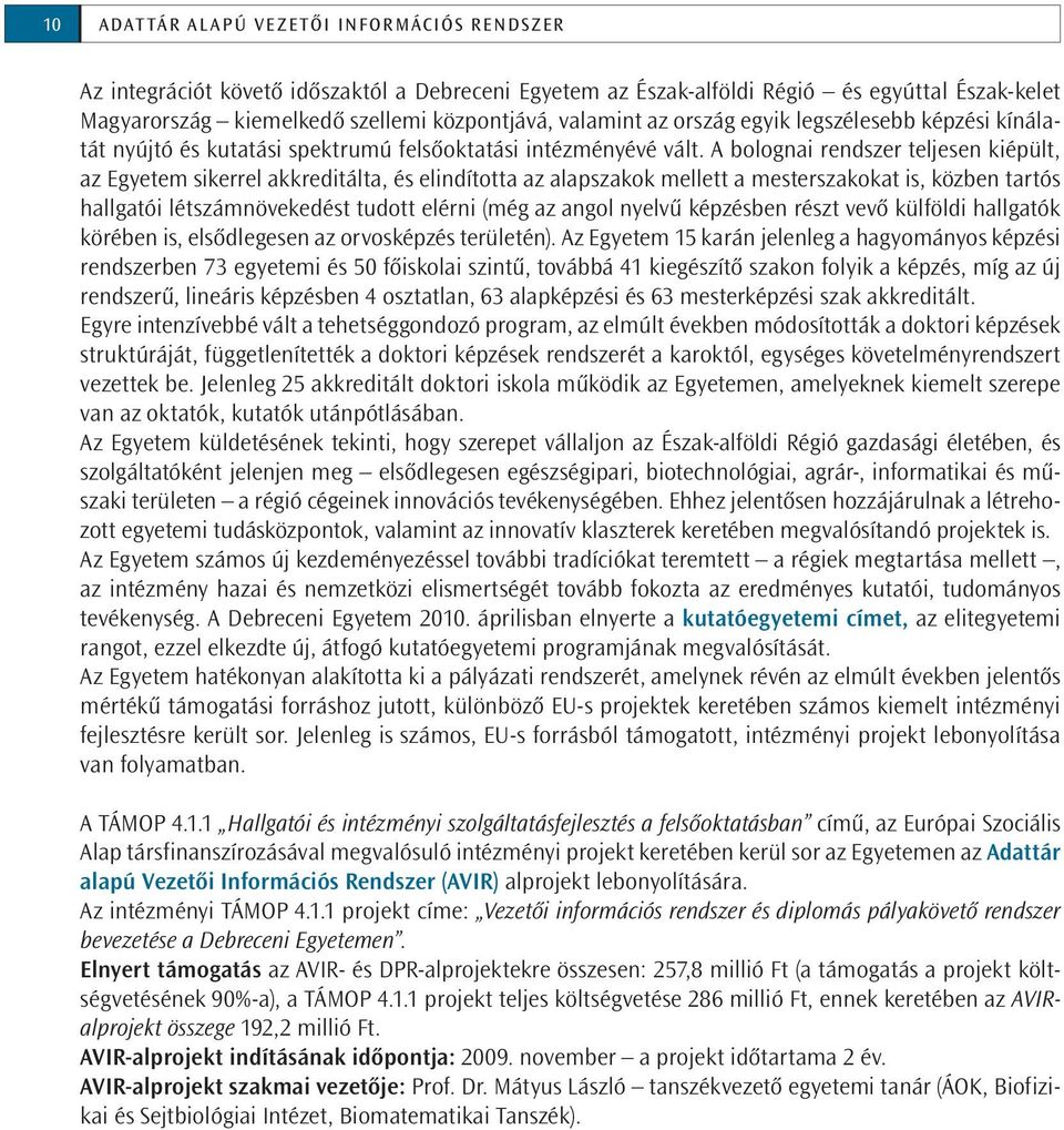A bolognai rendszer teljesen kiépült, az Egyetem sikerrel akkreditálta, és elindította az alapszakok mellett a mesterszakokat is, közben tartós hallgatói létszámnövekedést tudott elérni (még az angol